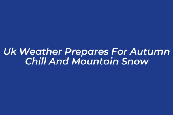 uk weather prepares for autumn chill and mountain snow ujCB