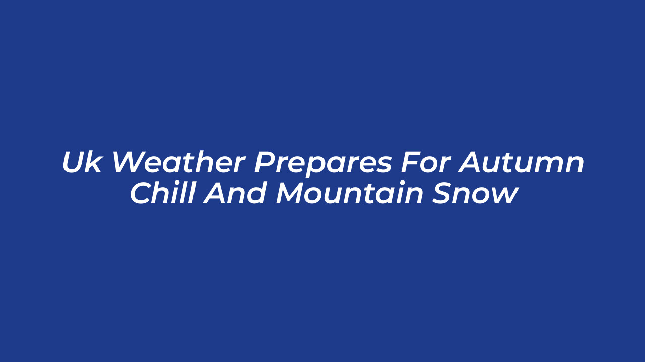 uk weather prepares for autumn chill and mountain snow ujCB