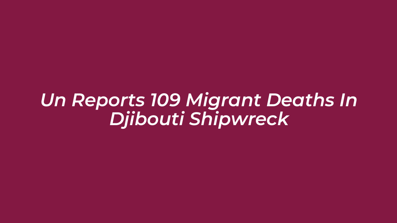 un reports 109 migrant deaths in djibouti shipwreck T88s