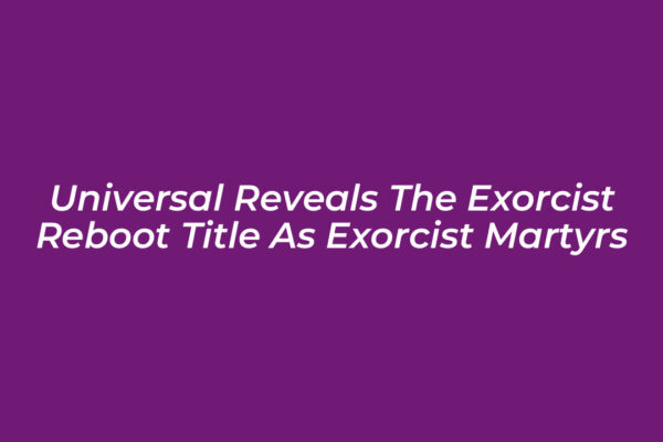 universal reveals the exorcist reboot title as exorcist martyrs mUdJ