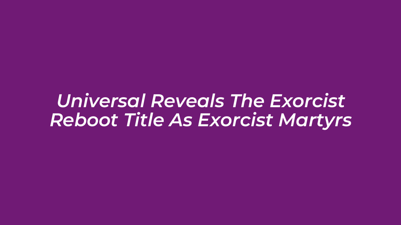 universal reveals the exorcist reboot title as exorcist martyrs mUdJ