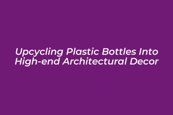 upcycling plastic bottles into high end architectural decor w83A