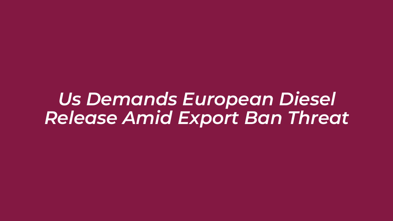 us demands european diesel release amid export ban threat FCjj