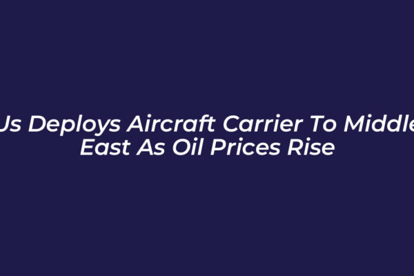 us deploys aircraft carrier to middle east as oil prices rise 7VOr
