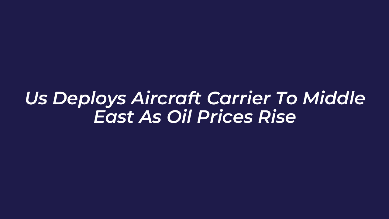us deploys aircraft carrier to middle east as oil prices rise 7VOr