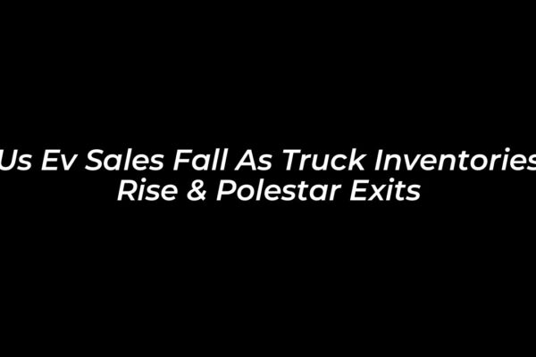 us ev sales fall as truck inventories rise polestar exits UWIP