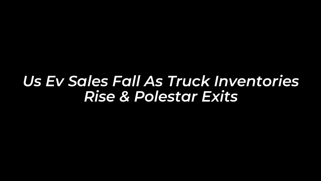 us ev sales fall as truck inventories rise polestar exits UWIP