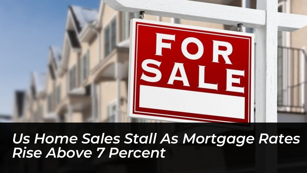 us home sales stall as mortgage rates rise above 7 percent HXrN