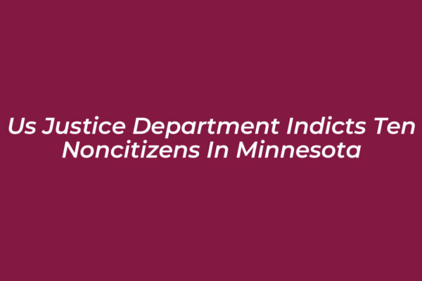 us justice department indicts ten noncitizens in minnesota UPrN