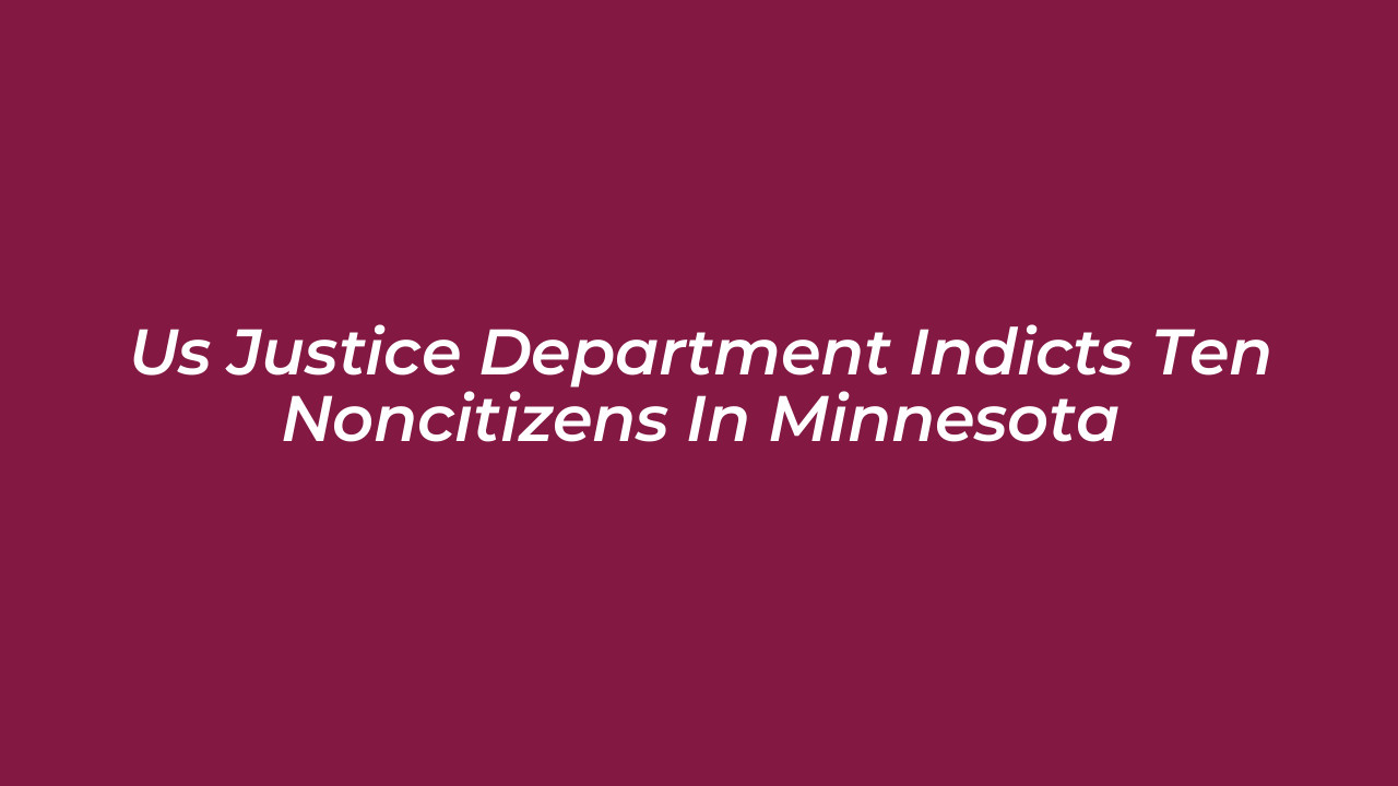 us justice department indicts ten noncitizens in minnesota UPrN