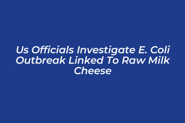 us officials investigate e coli outbreak linked to raw milk cheese VXwl