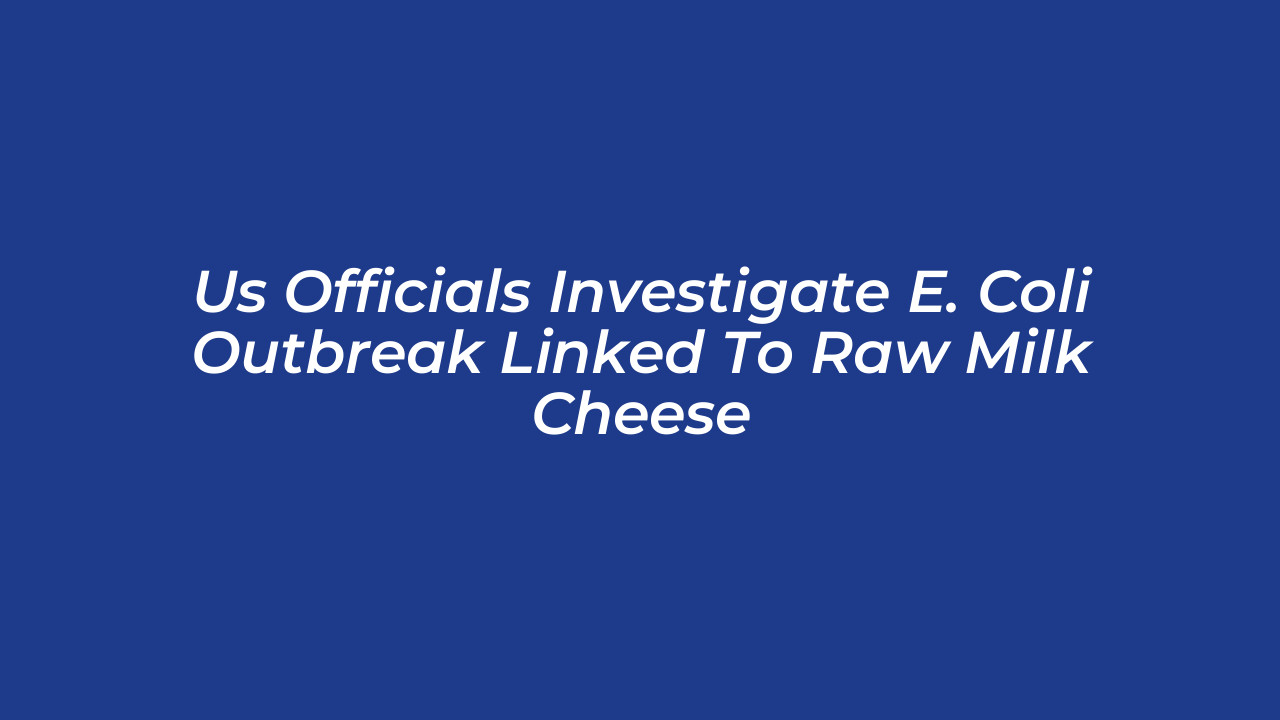 us officials investigate e coli outbreak linked to raw milk cheese VXwl