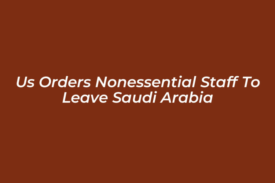 US Orders Nonessential Staff to Leave Saudi Arabia