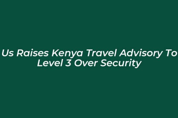 us raises kenya travel advisory to level 3 over security TK4h