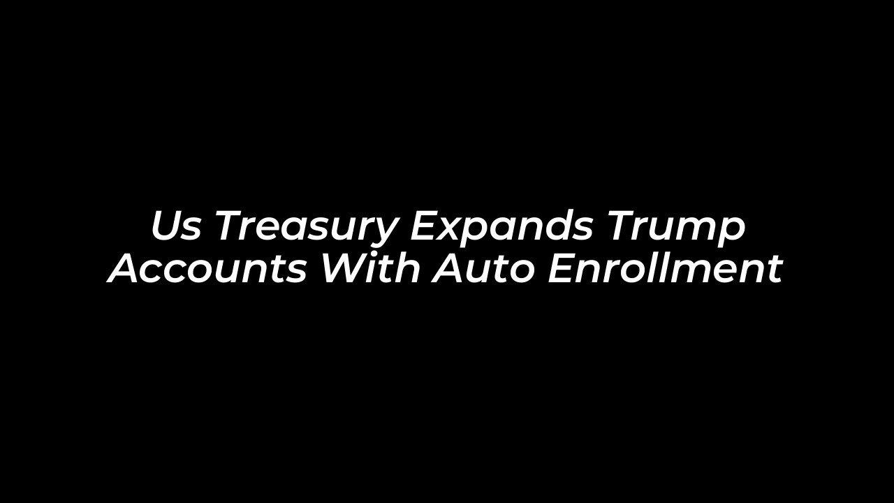 us treasury expands trump accounts with auto enrollment TZ1n