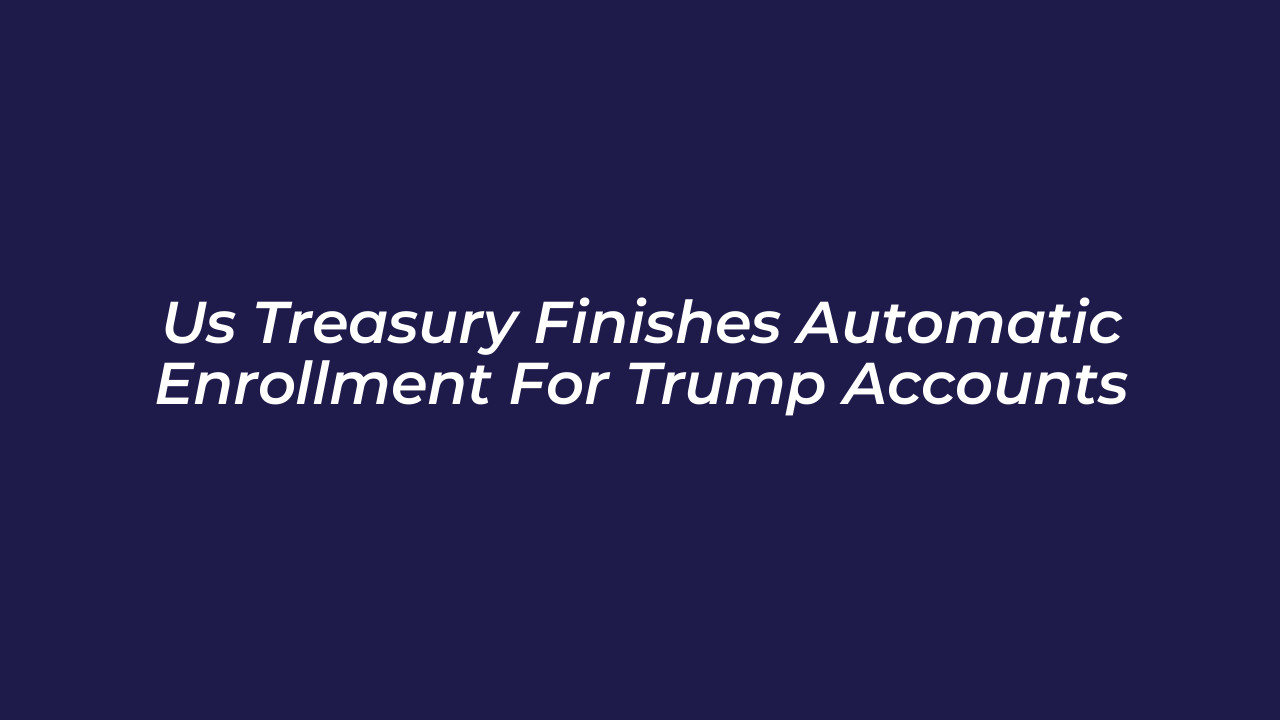 us treasury finishes automatic enrollment for trump accounts R72H