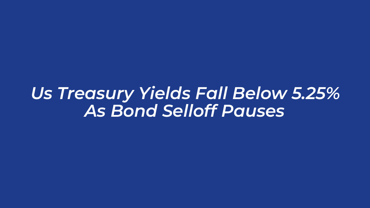 us treasury yields fall below 5 25 as bond selloff pauses XInY