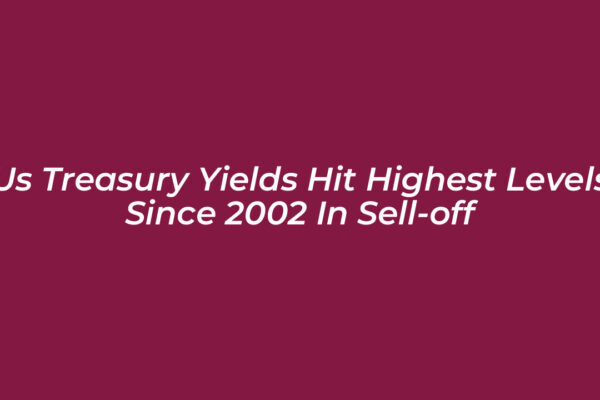 us treasury yields hit highest levels since 2002 in sell off SSKC