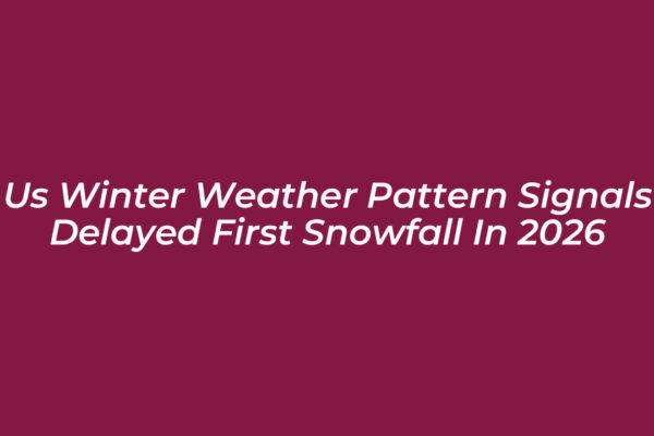 us winter weather pattern signals delayed first snowfall in 2026 VGg8