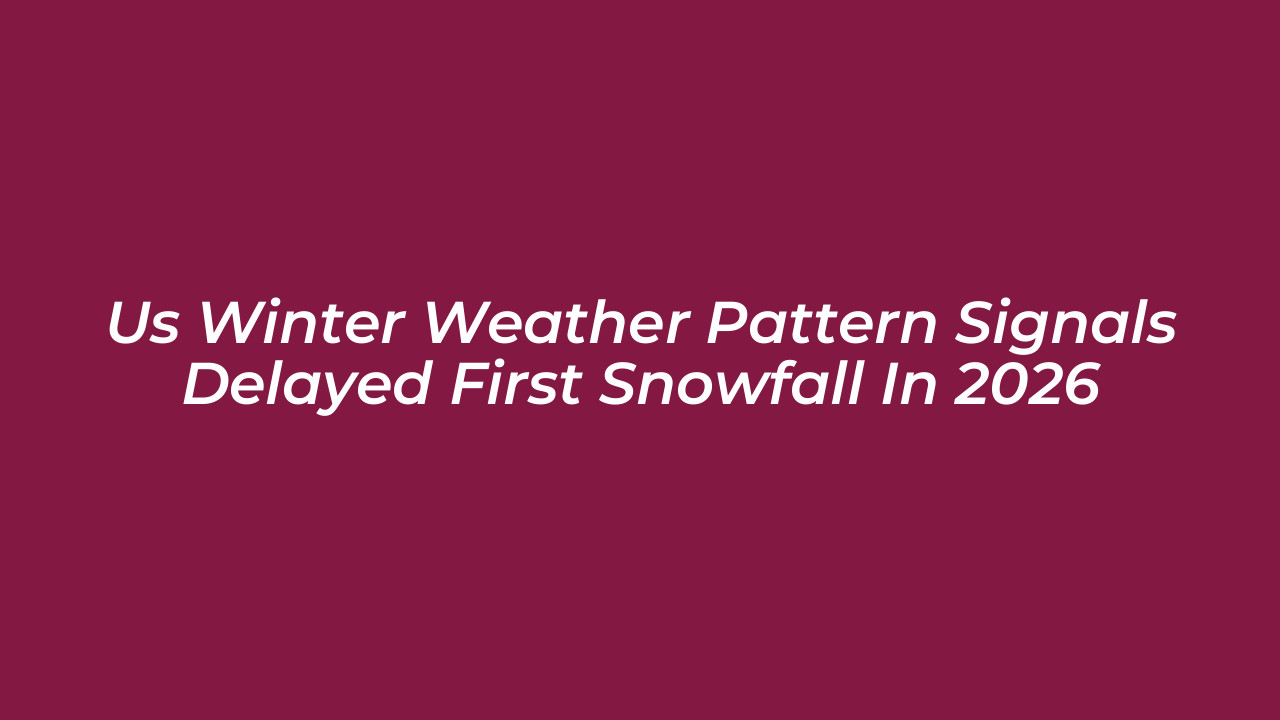 us winter weather pattern signals delayed first snowfall in 2026 VGg8