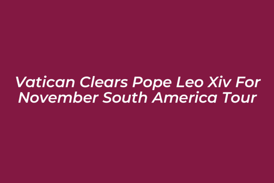 Vatican Clears Pope Leo XIV for November South America Tour