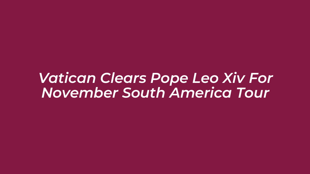 vatican clears pope leo xiv for november south america tour l2bg