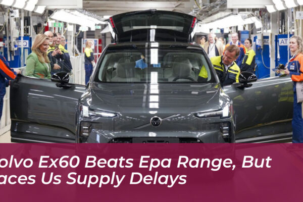 volvo ex60 beats epa range but faces us supply delays JMdb