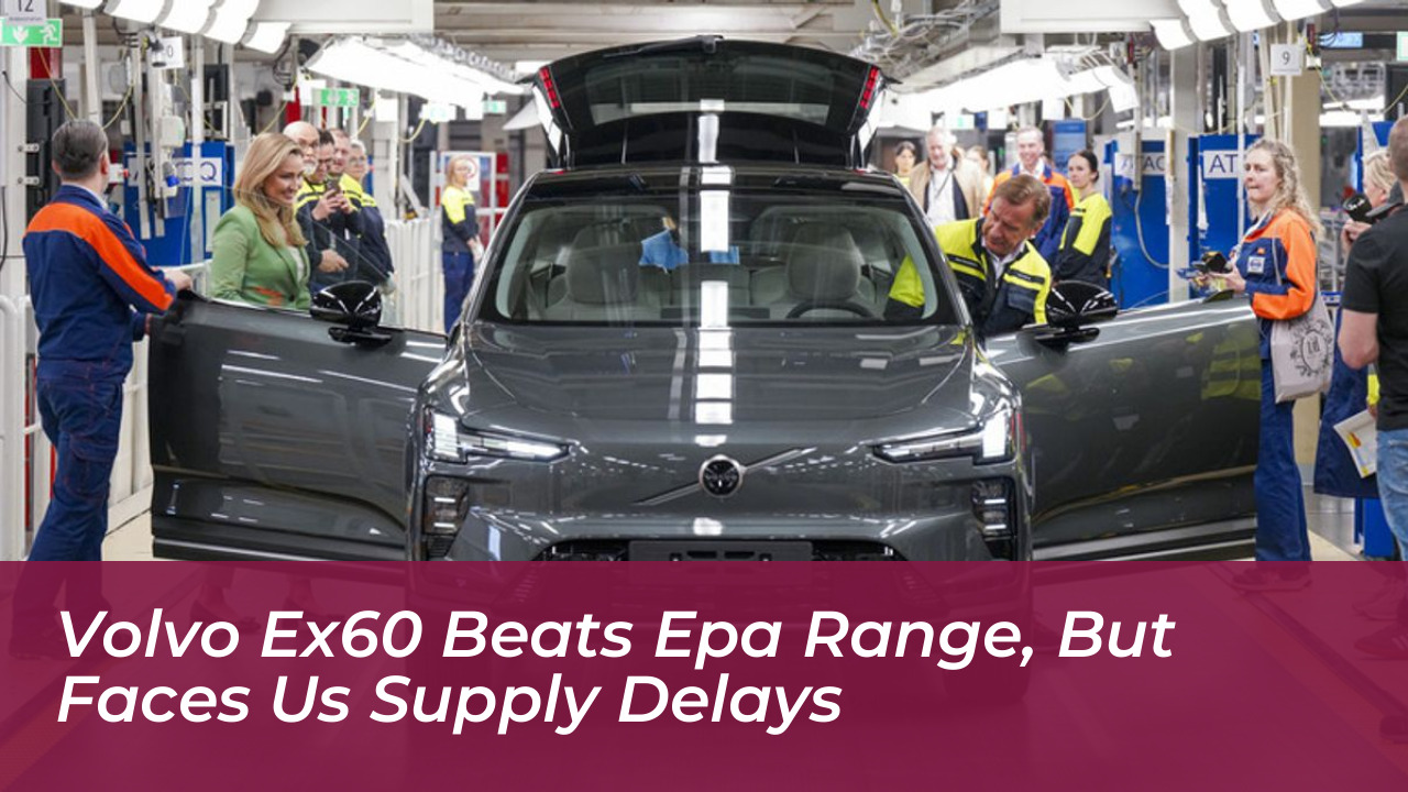 volvo ex60 beats epa range but faces us supply delays JMdb