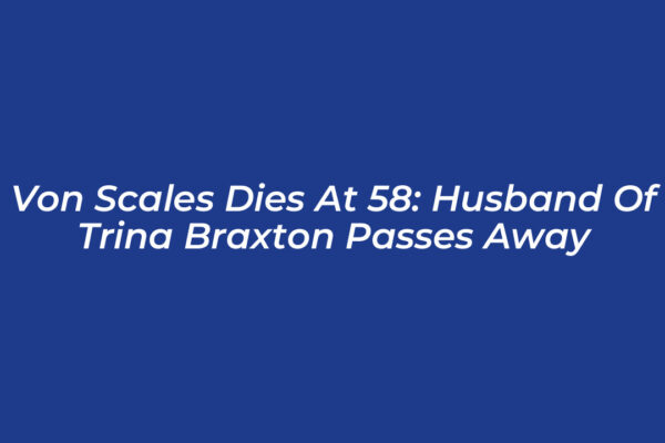 von scales dies at 58 husband of trina braxton passes away WwOU