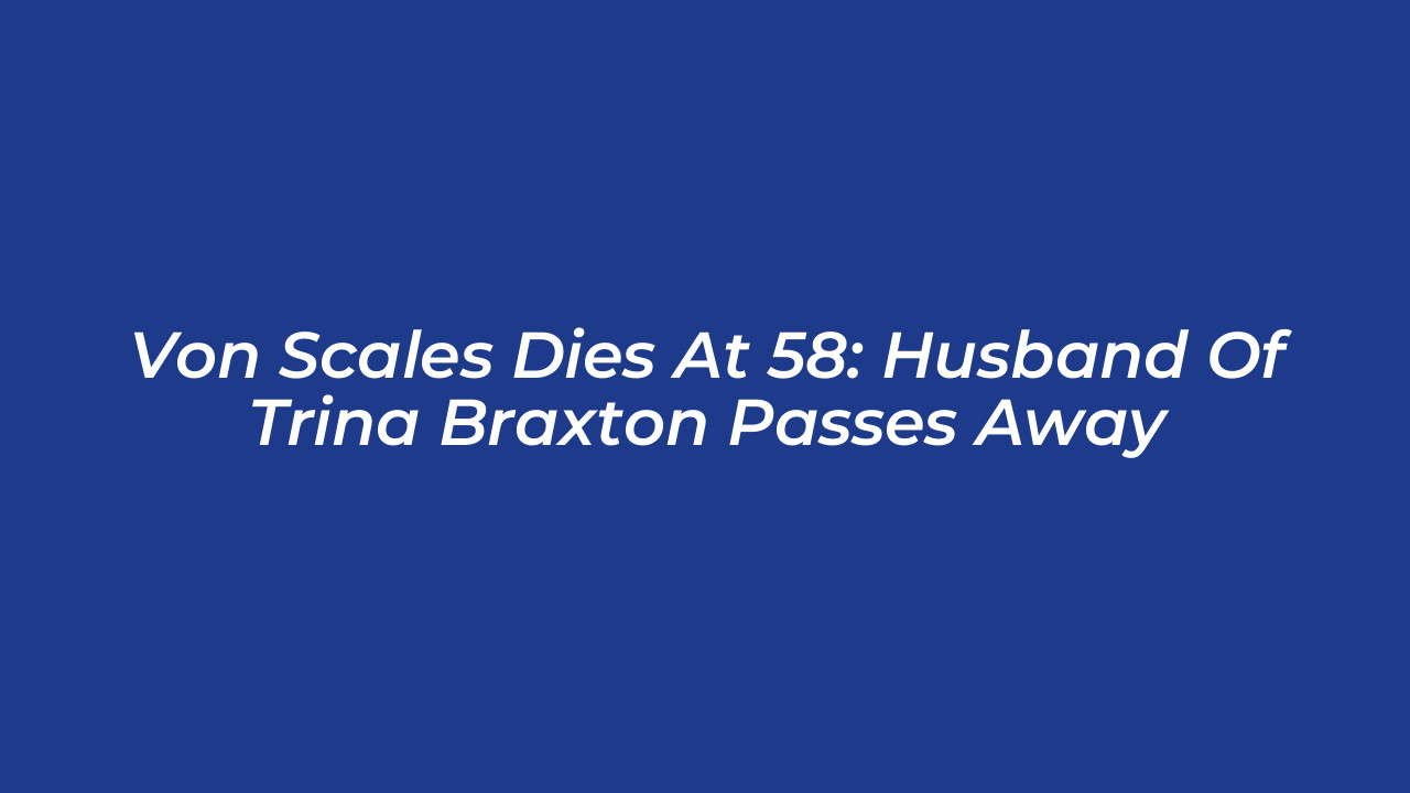 von scales dies at 58 husband of trina braxton passes away WwOU
