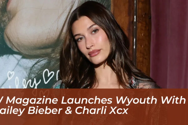 w magazine launches wyouth with hailey bieber charli xcx GuLE