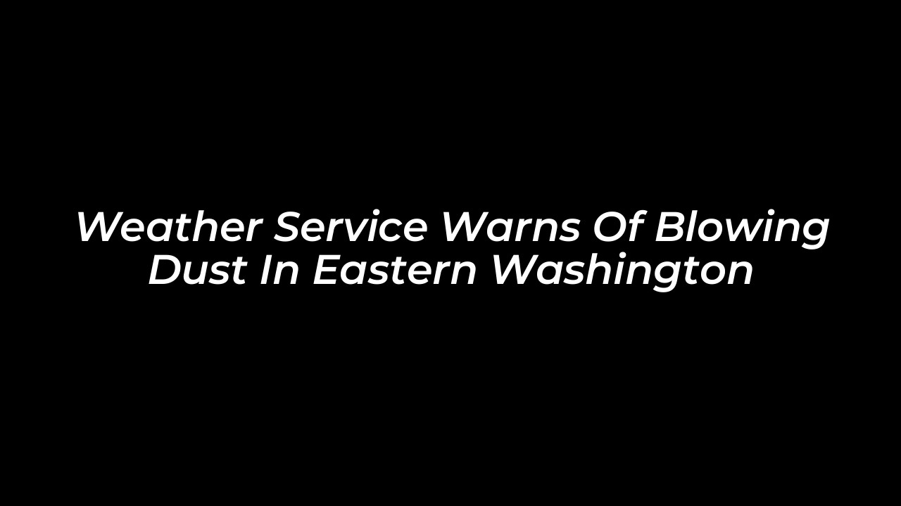 weather service warns of blowing dust in eastern washington 35Ti