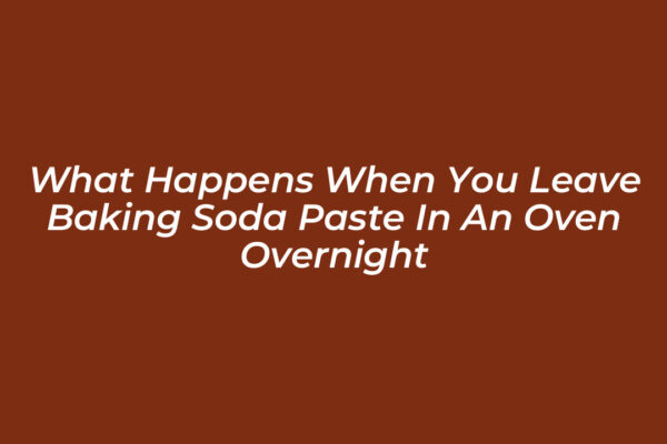 what happens when you leave baking soda paste in an oven overnight 8aXy