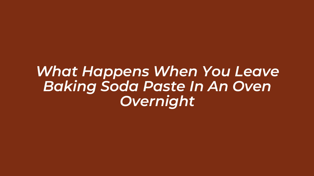 what happens when you leave baking soda paste in an oven overnight 8aXy