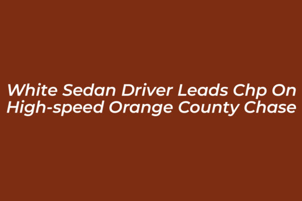 white sedan driver leads chp on high speed orange county chase 0XKn