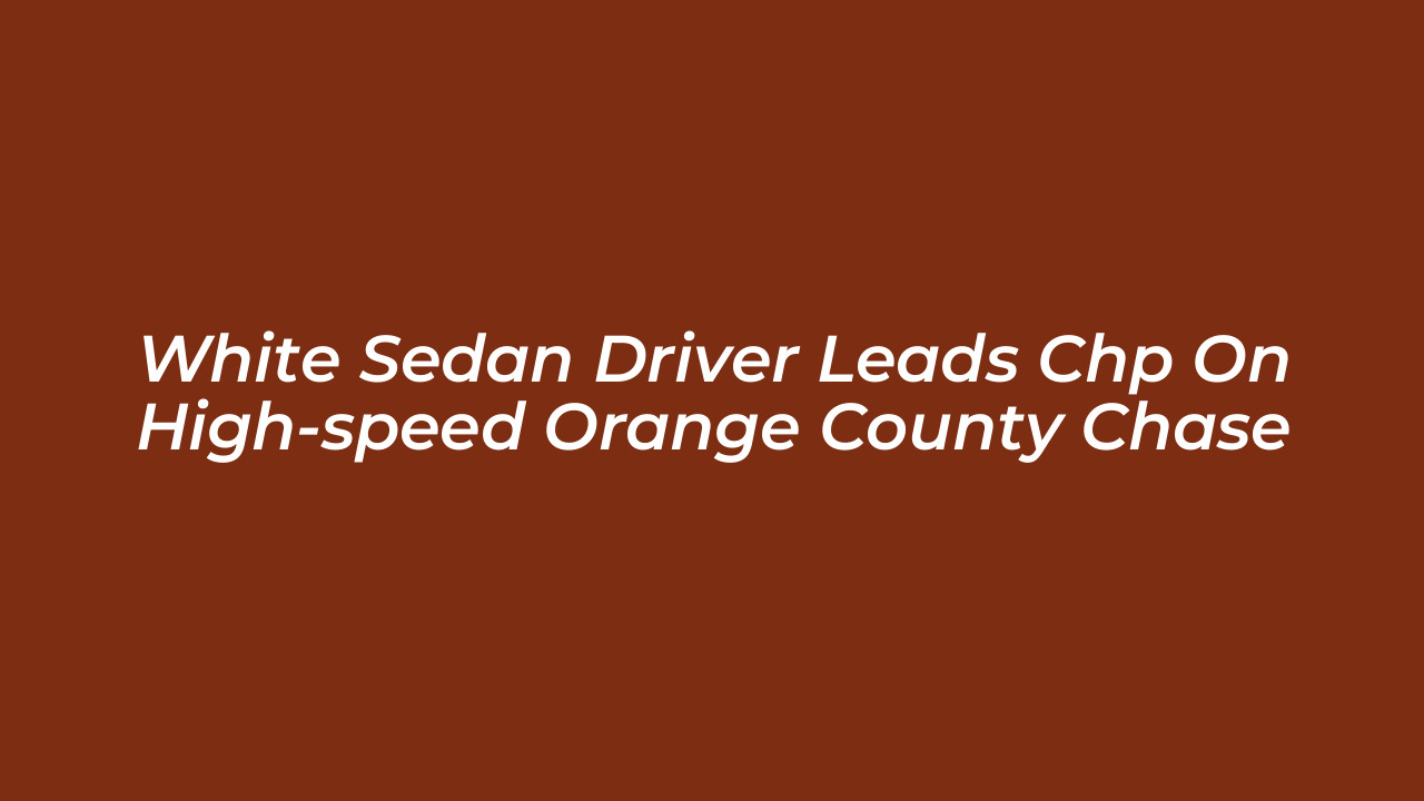 white sedan driver leads chp on high speed orange county chase 0XKn
