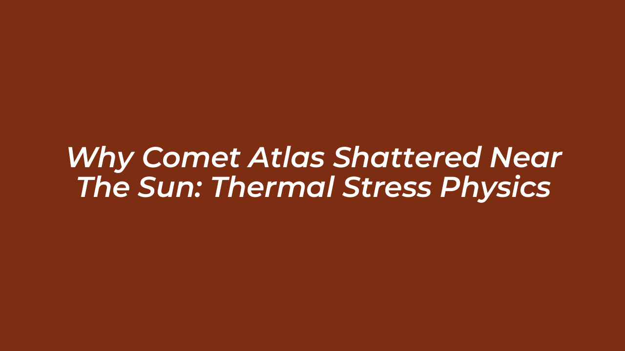 why comet atlas shattered near the sun thermal stress physics fSzt