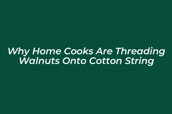 why home cooks are threading walnuts onto cotton string Kmhm