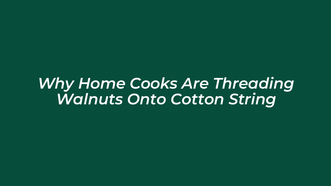 why home cooks are threading walnuts onto cotton string Kmhm