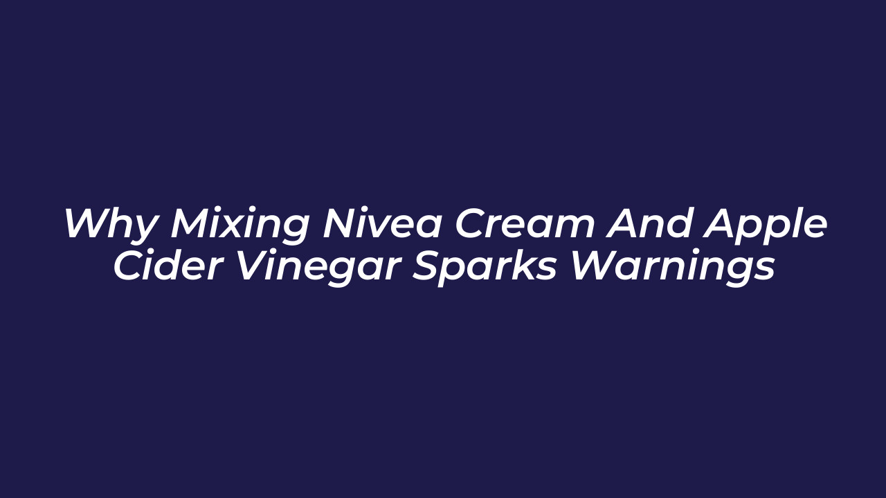 why mixing nivea cream and apple cider vinegar sparks warnings mv33