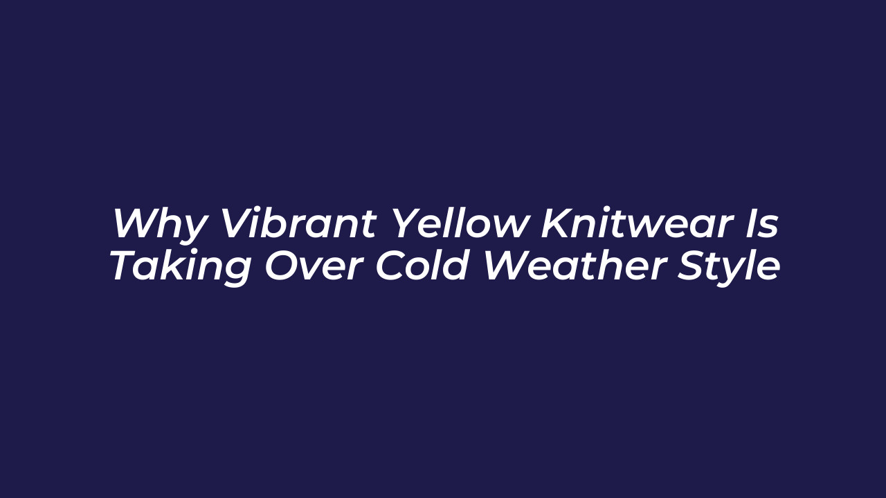 why vibrant yellow knitwear is taking over cold weather style Vial