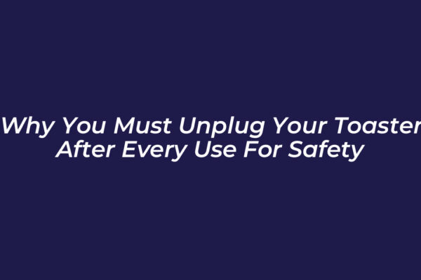 why you must unplug your toaster after every use for safety dFcw