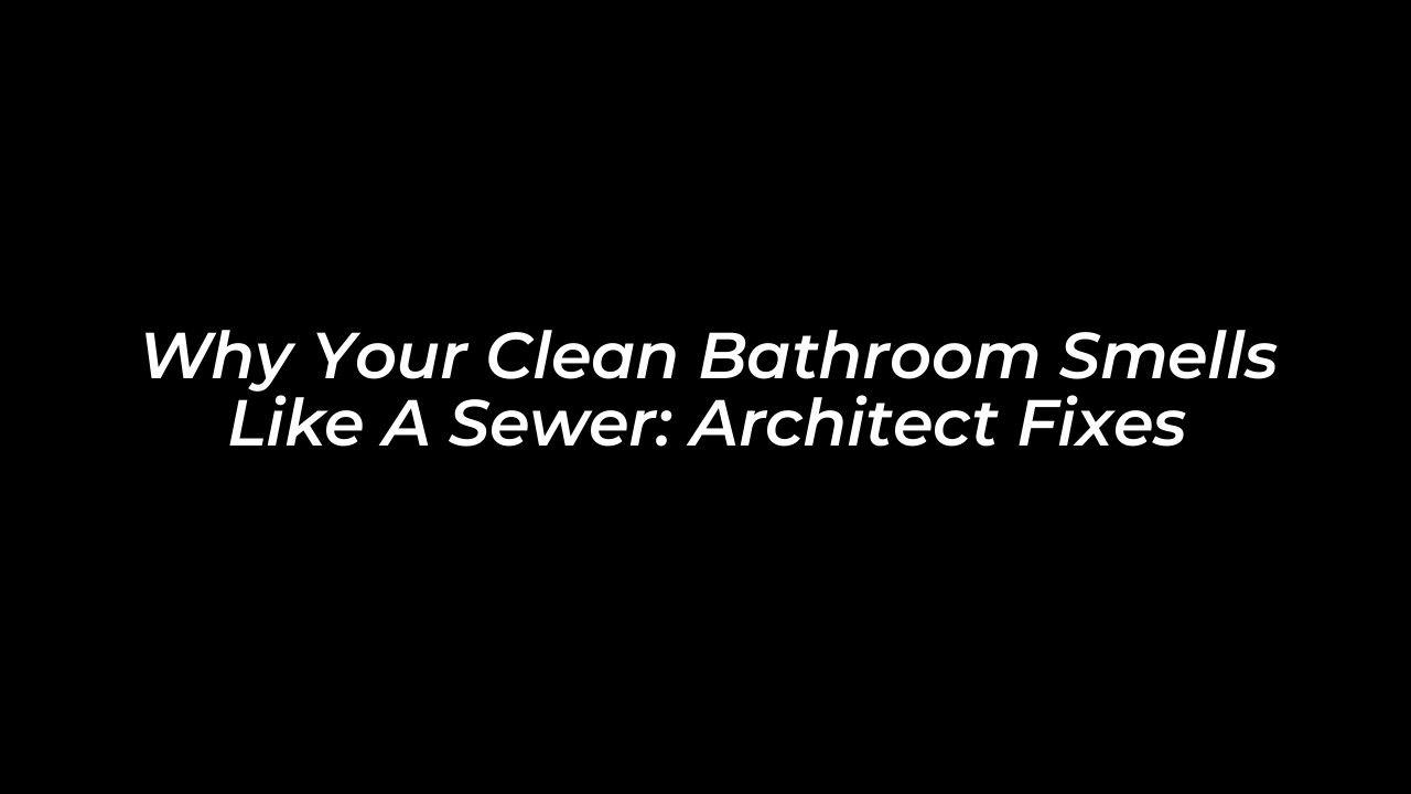 why your clean bathroom smells like a sewer architect fixes ojG2