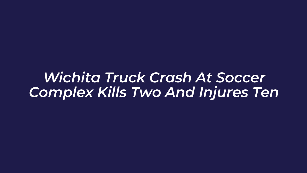 wichita truck crash at soccer complex kills two and injures ten XmC1