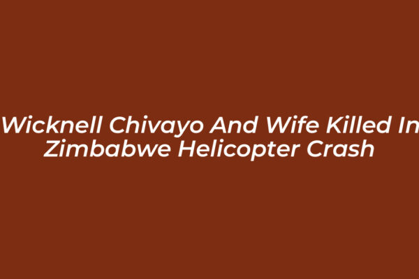 wicknell chivayo and wife killed in zimbabwe helicopter crash HNCi