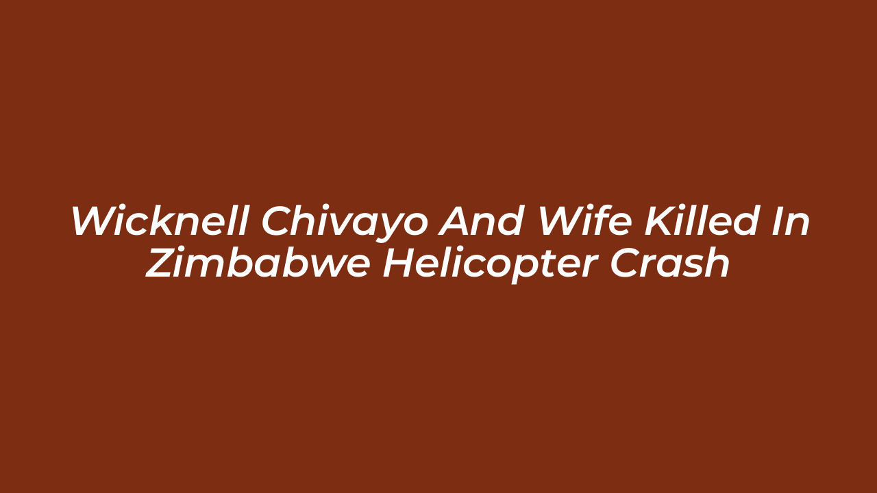 wicknell chivayo and wife killed in zimbabwe helicopter crash HNCi