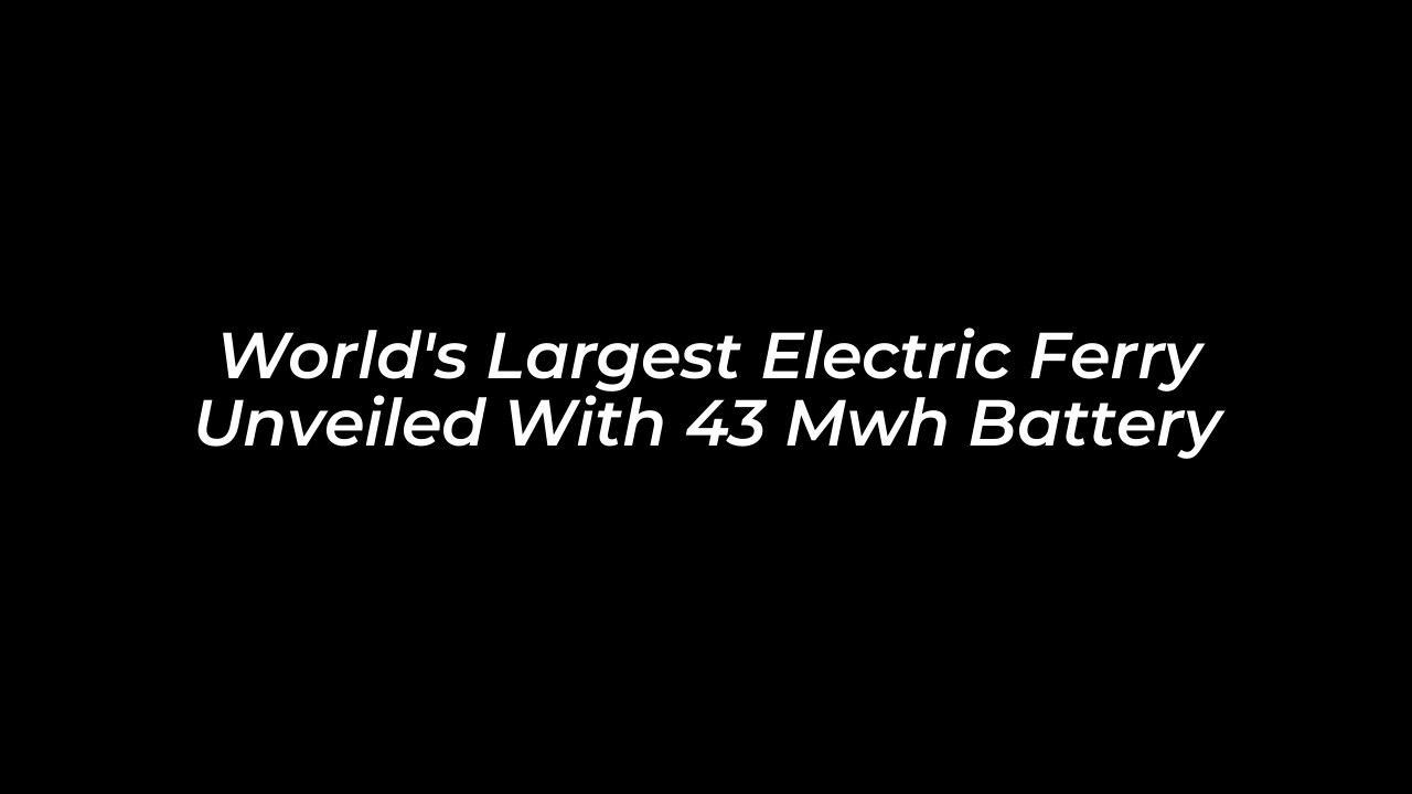 worlds largest electric ferry unveiled with 43 mwh battery cLO2