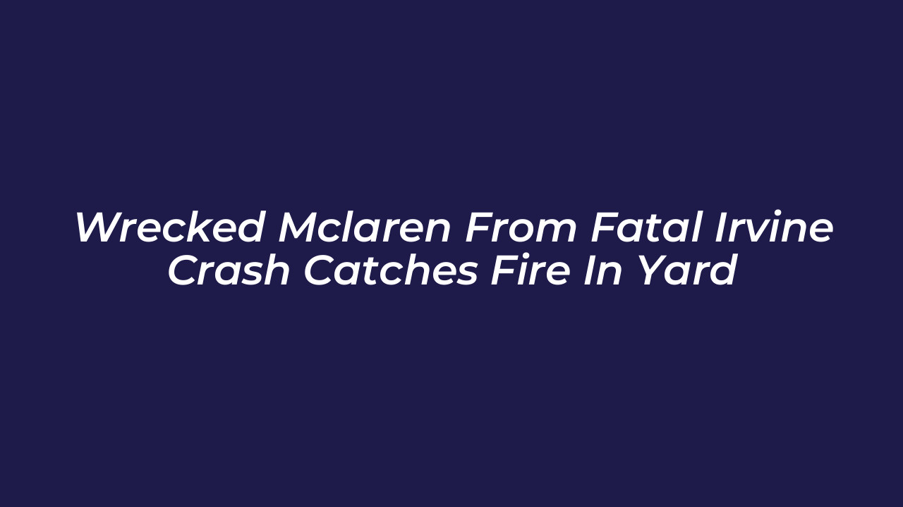 wrecked mclaren from fatal irvine crash catches fire in yard HvGd