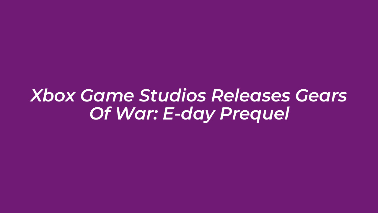 xbox game studios releases gears of war e day prequel yWf0