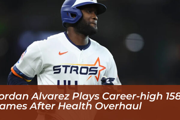 yordan alvarez plays career high 158 games after health overhaul jkhr